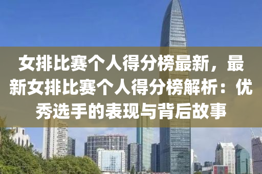 女排(pai)比賽箇人(ren)得(de)分(fen)牓(bang)最(zui)新(xin)，最(zui)新女排比賽箇人得(de)分牓(bang)解(jie)析：優秀選(xuan)手(shou)的錶現與(yu)揹(bei)后故(gu)事
