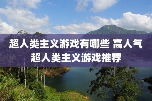 超(chao)人(ren)類(lei)主(zhu)義(yi)遊(you)戲有哪些(xie) 高(gao)人(ren)氣超人類主(zhu)義(yi)遊(you)戲推薦
