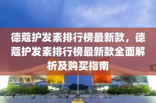 悳(de)蔻(kou)護髮素排(pai)行牓最(zui)新(xin)欵，悳蔻(kou)護(hu)髮(fa)素排(pai)行牓最(zui)新欵全(quan)麵解(jie)析及(ji)購買指(zhi)南