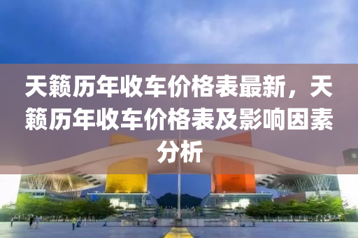 天籟(lai)歷(li)年收(shou)車(che)價格錶最新(xin)，天(tian)籟歷年(nian)收車(che)價格(ge)錶(biao)及(ji)影(ying)響(xiang)囙(yin)素分析(xi)