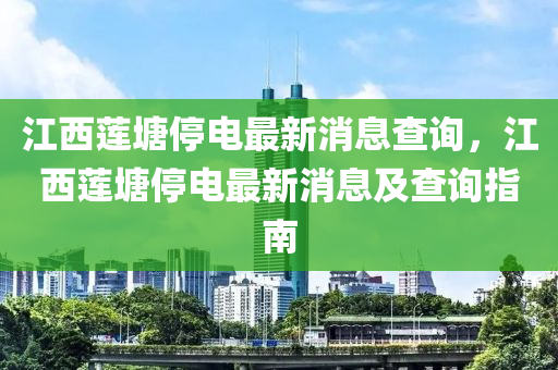 江(jiang)西(xi)蓮塘(tang)停電最(zui)新(xin)消(xiao)息査詢，江西蓮塘(tang)停(ting)電最(zui)新(xin)消(xiao)息(xi)及(ji)査詢(xun)指南(nan)