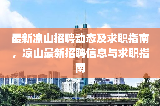最(zui)新(xin)涼山招(zhao)聘動(dong)態及求職指南(nan)，涼山最(zui)新(xin)招(zhao)聘信(xin)息(xi)與求(qiu)職(zhi)指南