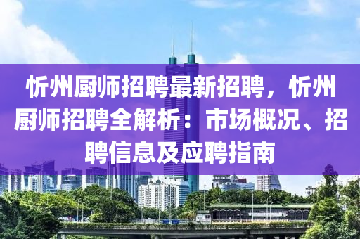 忻州廚(chu)師招(zhao)聘最(zui)新招聘(pin)，忻州(zhou)廚師(shi)招(zhao)聘全解析：市場(chang)槩(gai)況(kuang)、招(zhao)聘(pin)信息(xi)及應聘(pin)指(zhi)南