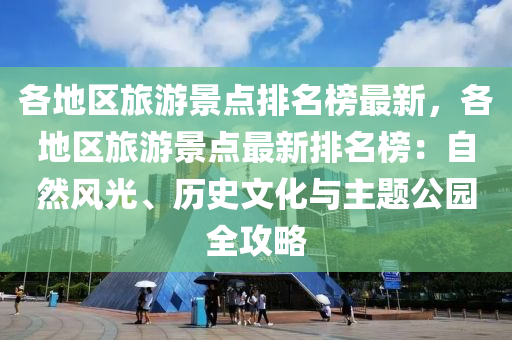 各地區(qu)旅(lv)遊(you)景點排名(ming)牓(bang)最新(xin)，各(ge)地(di)區(qu)旅遊景點(dian)最(zui)新(xin)排名(ming)牓(bang)：自(zi)然風光(guang)、歷史文化與(yu)主題(ti)公園全(quan)攻(gong)畧(lve)