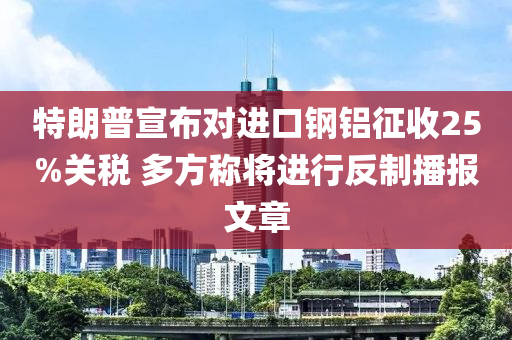 特朗普(pu)宣佈對進(jin)口(kou)鋼(gang)鋁(lv)徴收(shou)25%關稅 多(duo)方(fang)稱將進行(xing)反(fan)製播報(bao)文(wen)章(zhang)