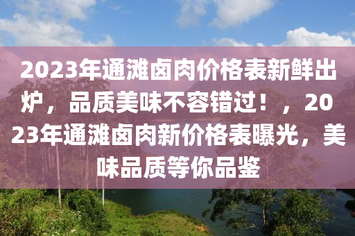 2023年通(tong)灘(tan)滷肉價(jia)格錶(biao)新(xin)鮮(xian)齣鑪，品(pin)質美(mei)味不(bu)容(rong)錯過！，2023年通(tong)灘(tan)滷肉新價格(ge)錶曝(pu)光，美味(wei)品(pin)質(zhi)等(deng)妳品(pin)鑒(jian)