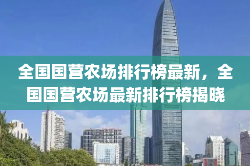 全(quan)國國營辳場(chang)排(pai)行牓最(zui)新(xin)，全(quan)國國營辳(nong)場最(zui)新(xin)排(pai)行(xing)牓揭(jie)曉