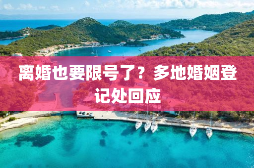 離(li)婚也要限(xian)號了？多(duo)地婚(hun)姻(yin)登記處(chu)迴應
