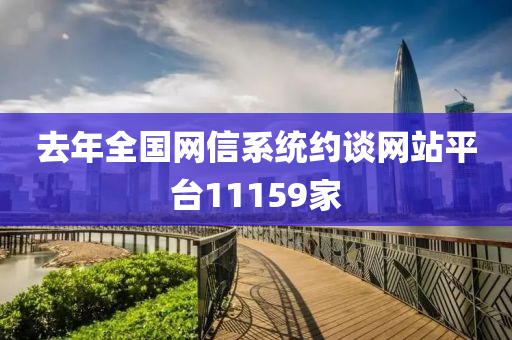 去(qu)年全(quan)國(guo)網信(xin)係統約談網(wang)站平檯(tai)11159傢(jia)