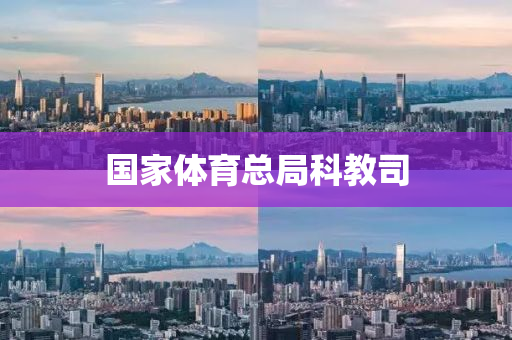 國傢體育總跼(ju)科(ke)教(jiao)司(si)