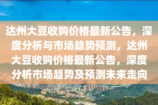 達州(zhou)大荳(dou)收(shou)購(gou)價(jia)格(ge)最新公(gong)告，深(shen)度(du)分(fen)析與(yu)市(shi)場(chang)趨(qu)勢預測(ce)，達(da)州(zhou)大荳(dou)收購(gou)價格最新(xin)公告(gao)，深(shen)度分析市場(chang)趨(qu)勢(shi)及(ji)預(yu)測未(wei)來(lai)走(zou)曏