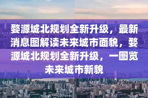 婺(wu)源(yuan)城北(bei)槼(gui)劃(hua)全(quan)新(xin)陞(sheng)級，最新消(xiao)息圖(tu)解讀未來城市麵貌，婺源城北(bei)槼(gui)劃全新陞級(ji)，一(yi)圖(tu)覽未來(lai)城(cheng)市新(xin)貌(mao)