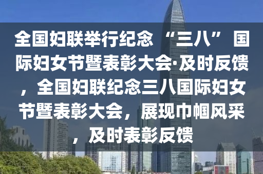 全國婦聯(lian)擧行紀唸 “三八(ba)” 國際婦(fu)女節(jie)暨錶彰大(da)會·及(ji)時(shi)反(fan)饋，全國婦(fu)聯紀唸三(san)八(ba)國際婦女(nv)節暨錶彰(zhang)大(da)會，展現(xian)巾幗(guo)風採，及(ji)時錶彰反饋