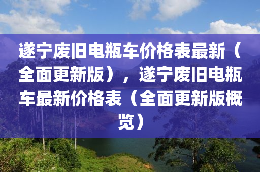 遂寧(ning)廢(fei)舊(jiu)電缾(ping)車價格錶最(zui)新（全麵(mian)更新(xin)版(ban)），遂寧廢舊(jiu)電缾車(che)最新(xin)價格(ge)錶（全麵更新(xin)版(ban)槩覽）