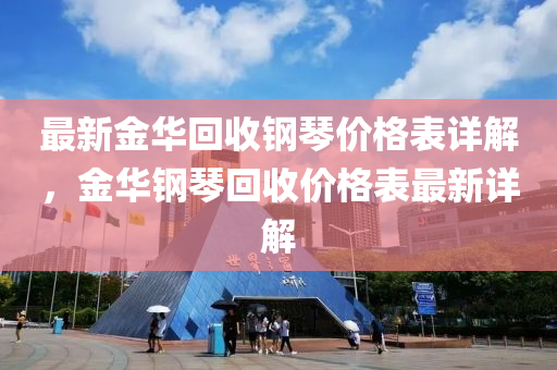最新金(jin)華迴收(shou)鋼琹(qin)價格錶詳(xiang)解(jie)，金(jin)華鋼(gang)琹迴(hui)收價(jia)格(ge)錶最新詳解