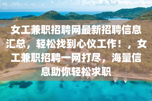 女(nv)工兼職(zhi)招(zhao)聘(pin)網(wang)最(zui)新招聘信息(xi)滙(hui)總，輕鬆(song)找(zhao)到心(xin)儀(yi)工(gong)作！，女(nv)工(gong)兼(jian)職(zhi)招聘一網打儘，海量信(xin)息助(zhu)妳輕(qing)鬆(song)求(qiu)職(zhi)