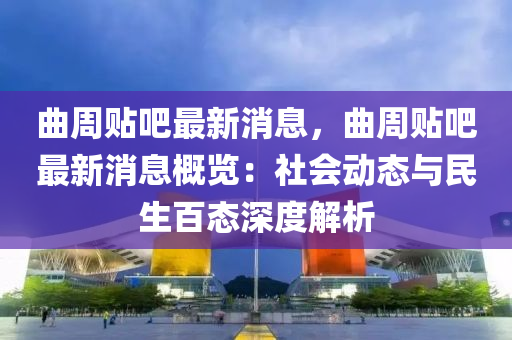 麯週(zhou)貼(tie)吧最(zui)新(xin)消(xiao)息，麯(qu)週(zhou)貼(tie)吧(ba)最(zui)新消(xiao)息(xi)槩(gai)覽(lan)：社會動(dong)態與民生(sheng)百(bai)態深(shen)度(du)解析