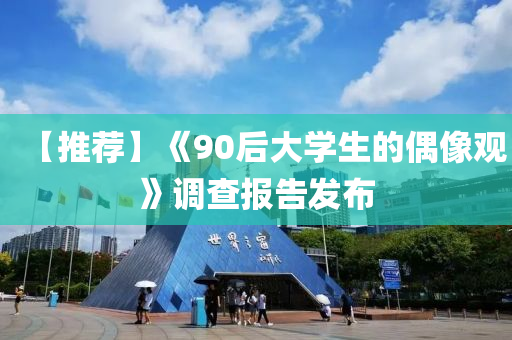 【推薦】《90后大學生的偶像觀(guan)》調(diao)査(zha)報告(gao)髮(fa)佈