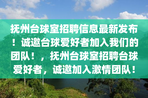撫(fu)州檯(tai)毬(qiu)室(shi)招聘(pin)信(xin)息最(zui)新(xin)髮(fa)佈(bu)！誠邀(yao)檯(tai)毬(qiu)愛好者(zhe)加(jia)入我們的(de)糰隊！，撫(fu)州(zhou)檯毬室招(zhao)聘檯(tai)毬(qiu)愛好者，誠(cheng)邀(yao)加入(ru)激情(qing)糰隊！