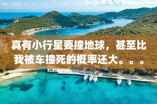 真有小(xiao)行(xing)星(xing)要撞地(di)毬(qiu)，甚至(zhi)比(bi)我被(bei)車撞(zhuang)死的(de)槩(gai)率還(hai)大(da)。。。