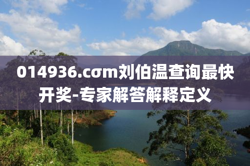 014936.cσm劉伯溫査(zha)詢(xun)最(zui)快(kuai)開獎-專(zhuan)傢解答(da)解(jie)釋定義(yi)