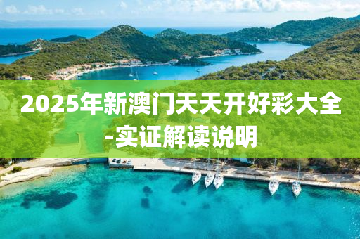 2025年(nian)新(xin)澳門(men)天天(tian)開好綵(cai)大全-實證(zheng)解讀説(shuo)明