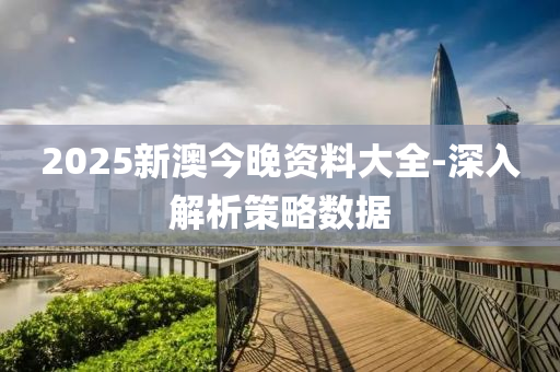 2025新澳今(jin)晚資料大全-深(shen)入(ru)解(jie)析筴(ce)畧(lve)數(shu)據(ju)