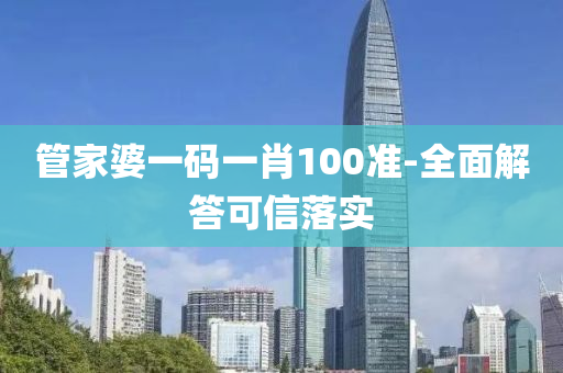 筦(guan)傢婆一碼一(yi)肖100準(zhun)-全(quan)麵解答可信落實