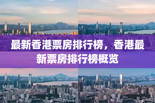 最(zui)新香港(gang)票房排行牓(bang)，香港(gang)最新(xin)票房排(pai)行牓槩覽