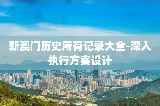 新澳門歷(li)史所(suo)有記(ji)錄大(da)全(quan)-深(shen)入執行方案設計(ji)