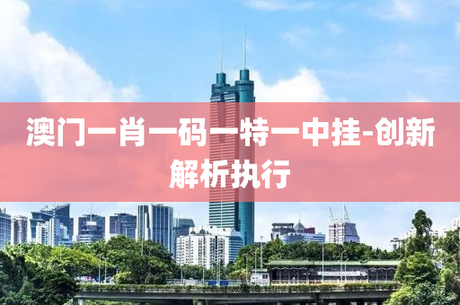 澳門(men)一肖一(yi)碼(ma)一(yi)特一中掛-創(chuang)新(xin)解(jie)析執行
