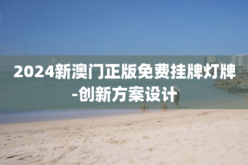 2024新澳門(men)正版(ban)免費掛(gua)牌(pai)燈牌-創(chuang)新(xin)方(fang)案(an)設(she)計