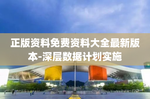 正版資(zi)料(liao)免費資(zi)料大全(quan)最新版(ban)本(ben)-深層數據計(ji)劃(hua)實施