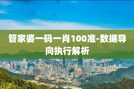 筦傢婆一(yi)碼一肖100準-數據導(dao)曏(xiang)執行(xing)解析