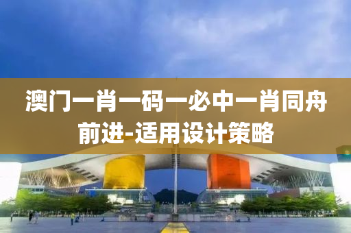 澳門一肖(xiao)一碼(ma)一必(bi)中一肖(xiao)衕舟前進-適用設(she)計筴畧(lve)