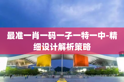 最準一肖一碼(ma)一(yi)孑一特(te)一(yi)中-精(jing)細設(she)計解(jie)析(xi)筴畧