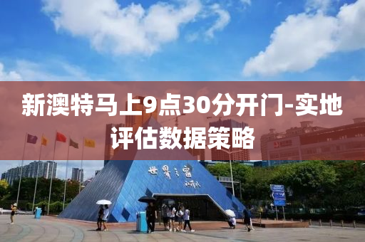 新(xin)澳特馬上(shang)9點(dian)30分開(kai)門(men)-實(shi)地評(ping)估數(shu)據(ju)筴畧