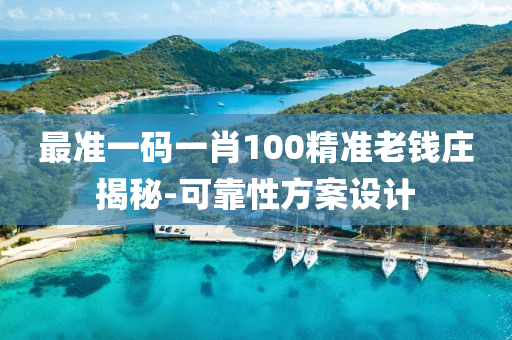 最(zui)準(zhun)一(yi)碼(ma)一肖(xiao)100精準(zhun)老(lao)錢(qian)莊(zhuang)揭祕-可靠(kao)性(xing)方(fang)案設計
