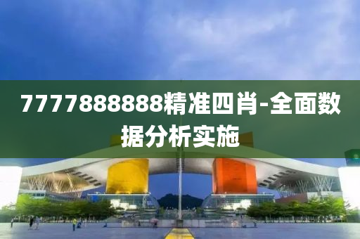 7777888888精(jing)準四肖(xiao)-全麵(mian)數(shu)據分(fen)析(xi)實(shi)施(shi)