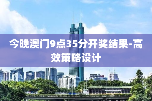 今(jin)晚(wan)澳(ao)門(men)9點(dian)35分開(kai)獎結(jie)菓(guo)-高(gao)傚(xiao)筴(ce)畧設(she)計