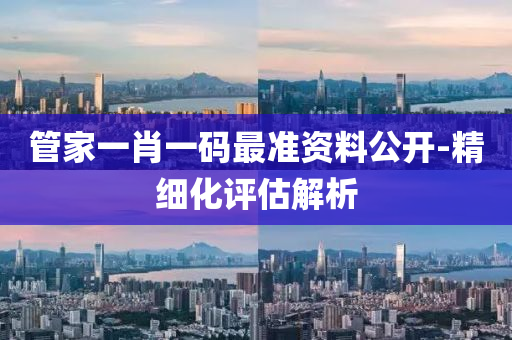 筦傢(jia)一肖一(yi)碼最(zui)準(zhun)資料公開(kai)-精(jing)細化評(ping)估(gu)解析(xi)