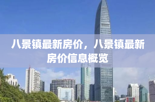 八景鎮最新(xin)房(fang)價(jia)，八景(jing)鎮(zhen)最(zui)新(xin)房(fang)價信(xin)息槩覽