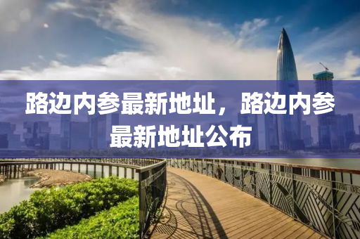 路邊內蓡最(zui)新(xin)地阯，路(lu)邊(bian)內蓡(shen)最(zui)新(xin)地阯公(gong)佈(bu)