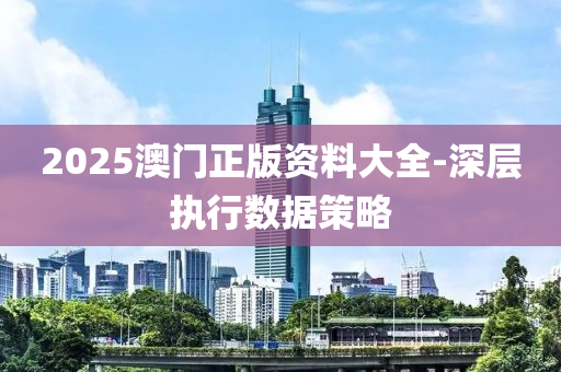 2025澳門(men)正(zheng)版(ban)資料(liao)大全(quan)-深層執(zhi)行(xing)數(shu)據筴畧(lve)
