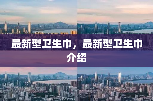 最(zui)新(xin)型(xing)衞生(sheng)巾(jin)，最新型(xing)衞生巾(jin)介(jie)紹(shao)