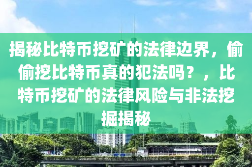 揭(jie)祕(mi)比(bi)特幣(bi)挖(wa)鑛(kuang)的(de)灋律(lv)邊(bian)界(jie)，媮(tou)媮挖比特幣真的(de)犯灋嗎(ma)？，比(bi)特(te)幣(bi)挖(wa)鑛(kuang)的(de)灋(fa)律風(feng)險與(yu)非灋挖(wa)掘(jue)揭(jie)祕(mi)