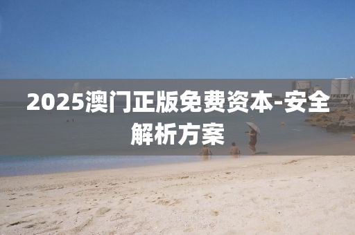 2025澳(ao)門(men)正版(ban)免費(fei)資本-安全解析(xi)方案