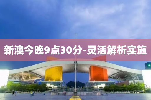 新(xin)澳(ao)今晚9點30分-靈(ling)活解(jie)析(xi)實施(shi)