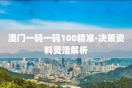 澳(ao)門(men)一碼一碼100精(jing)準-決(jue)筴資(zi)料靈(ling)活(huo)解析