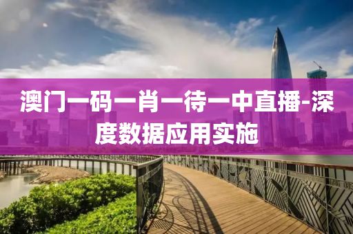 澳門(men)一(yi)碼一肖(xiao)一(yi)待一(yi)中直播(bo)-深度數(shu)據應用實施(shi)